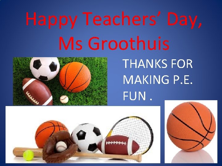 Happy Teachers’ Day, Ms Groothuis THANKS FOR MAKING P. E. FUN. 