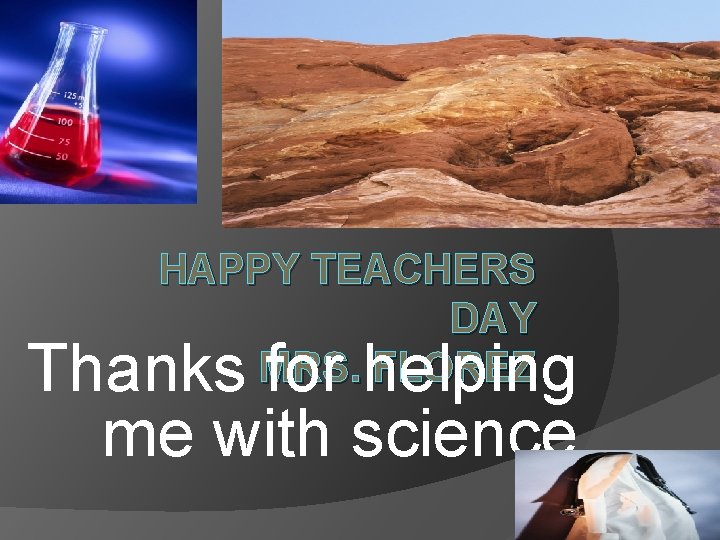 HAPPY TEACHERS DAY MRS. FLOREZ Thanks for helping me with science . 