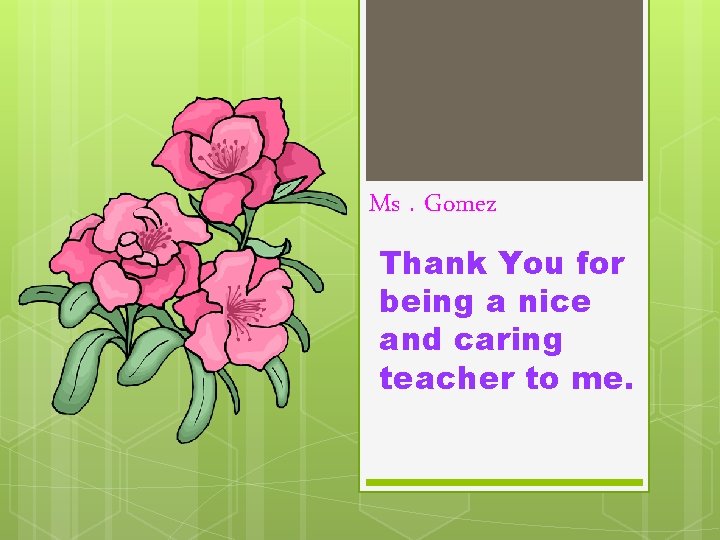 Ms. Gomez Thank You for being a nice and caring teacher to me. 