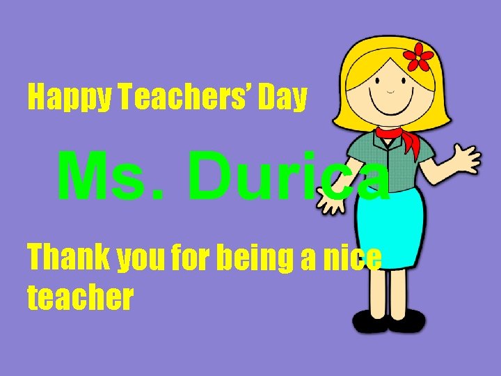 Happy Teachers’ Day Ms. Durica Thank you for being a nice teacher 