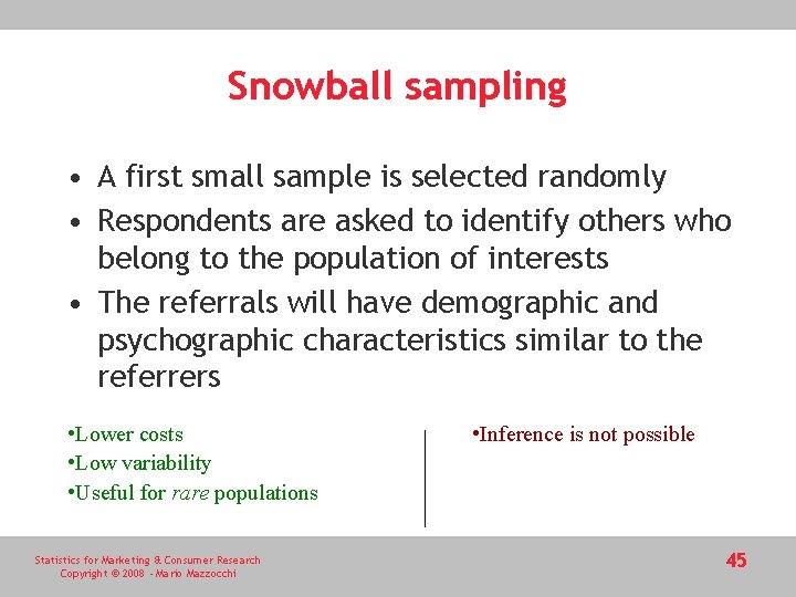 Snowball sampling • A first small sample is selected randomly • Respondents are asked