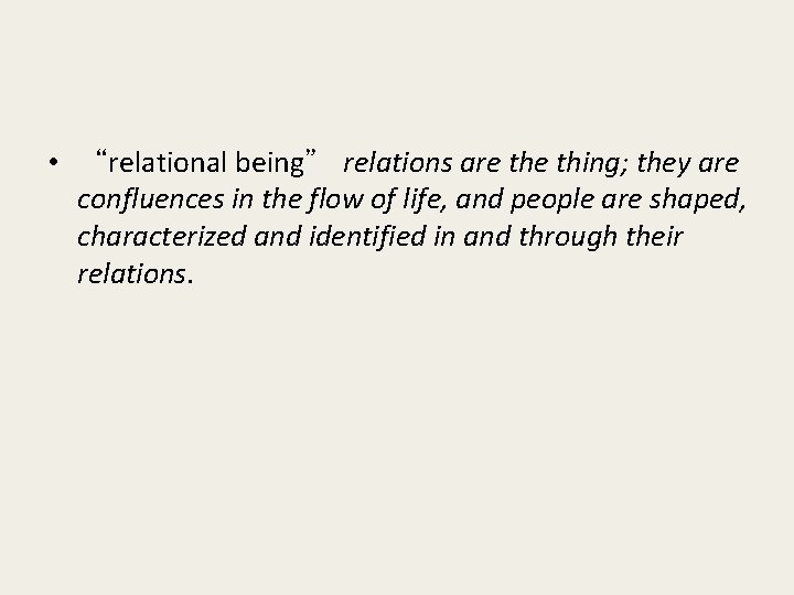  • “relational being” relations are thing; they are confluences in the flow of