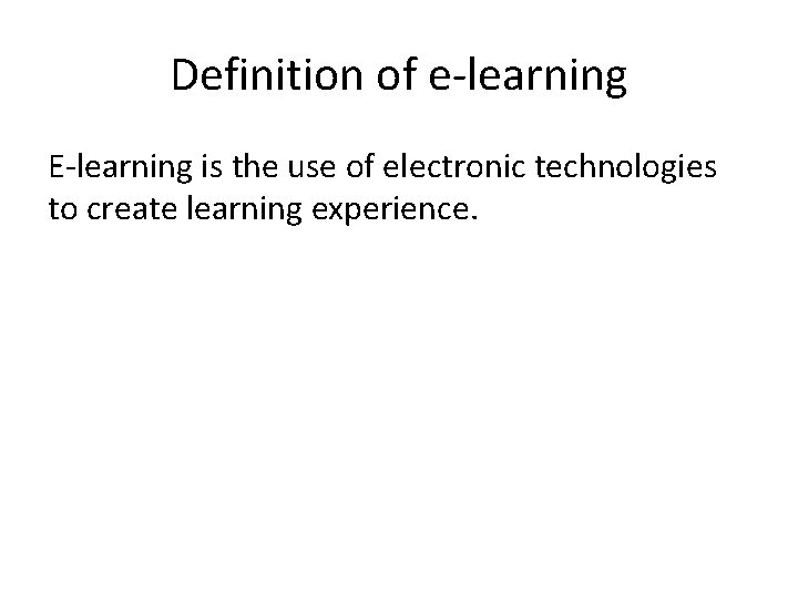 Definition of e-learning E-learning is the use of electronic technologies to create learning experience.