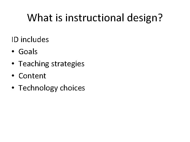 What is instructional design? ID includes • Goals • Teaching strategies • Content •