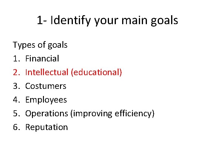 1 - Identify your main goals Types of goals 1. Financial 2. Intellectual (educational)