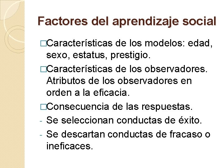 Factores del aprendizaje social �Características de los modelos: edad, sexo, estatus, prestigio. �Características de