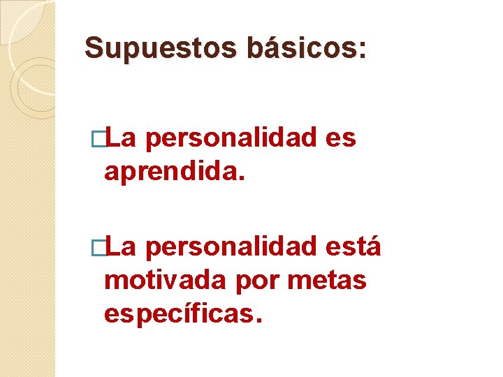 Supuestos básicos: �La personalidad es aprendida. �La personalidad está motivada por metas específicas. 