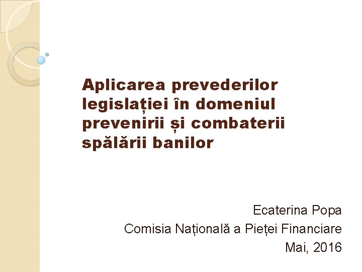 Aplicarea prevederilor legislației în domeniul prevenirii și combaterii spălării banilor Ecaterina Popa Comisia Națională