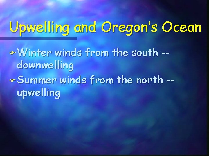 Upwelling and Oregon’s Ocean F Winter winds from the south -downwelling F Summer winds Upwelling and Oregon’s Ocean F Winter winds from the south -downwelling F Summer winds