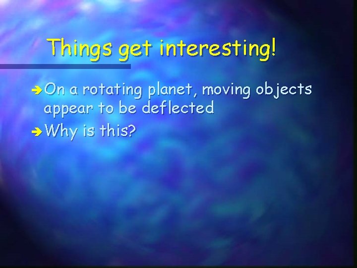 Things get interesting! è On a rotating planet, moving objects appear to be deflected Things get interesting! è On a rotating planet, moving objects appear to be deflected