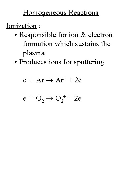 Homogeneous Reactions Ionization : • Responsible for ion & electron formation which sustains the Homogeneous Reactions Ionization : • Responsible for ion & electron formation which sustains the