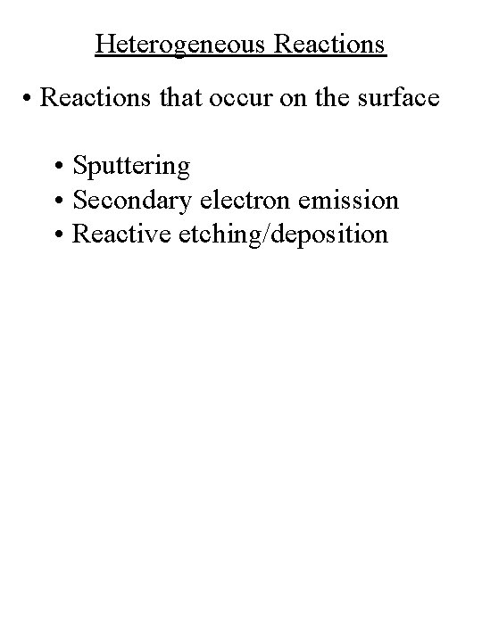 Heterogeneous Reactions • Reactions that occur on the surface • Sputtering • Secondary electron Heterogeneous Reactions • Reactions that occur on the surface • Sputtering • Secondary electron