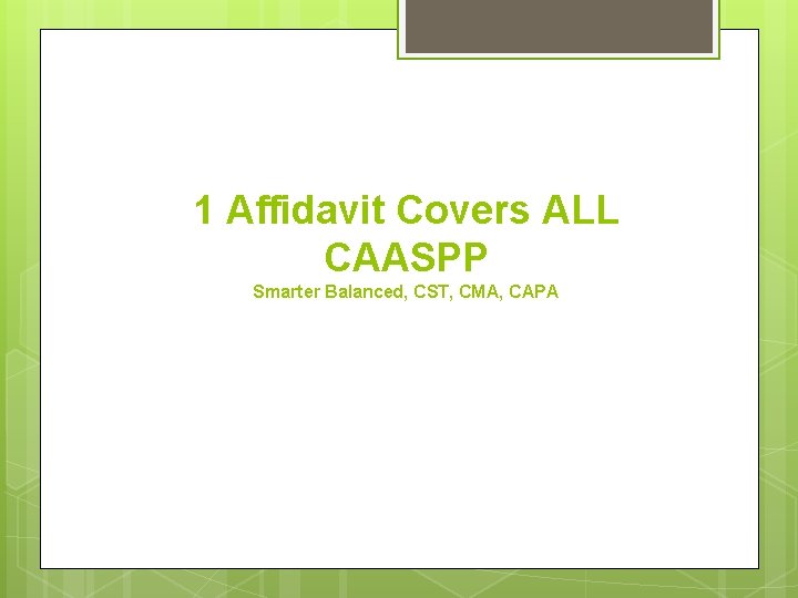 1 Affidavit Covers ALL CAASPP Smarter Balanced, CST, CMA, CAPA 