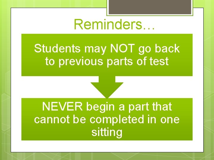  Reminders… Students may NOT go back to previous parts of test NEVER begin