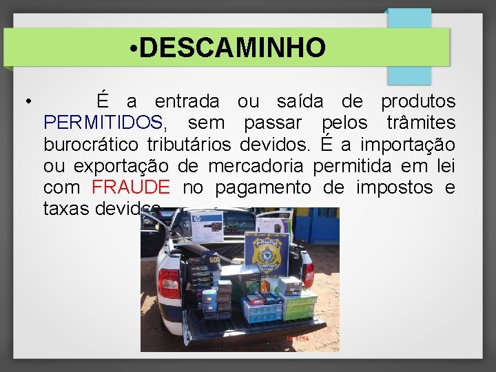  • DESCAMINHO • É a entrada ou saída de produtos PERMITIDOS, sem passar