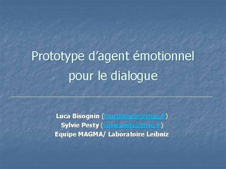 Prototype d’agent émotionnel pour le dialogue Luca Bisognin (luca. bisognin@imag. fr) Sylvie Pesty (sylvie.