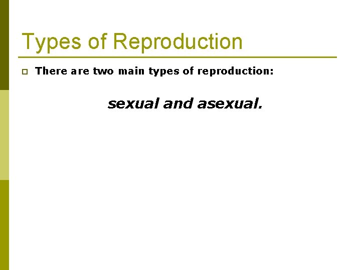 Types of Reproduction p There are two main types of reproduction: sexual and asexual.