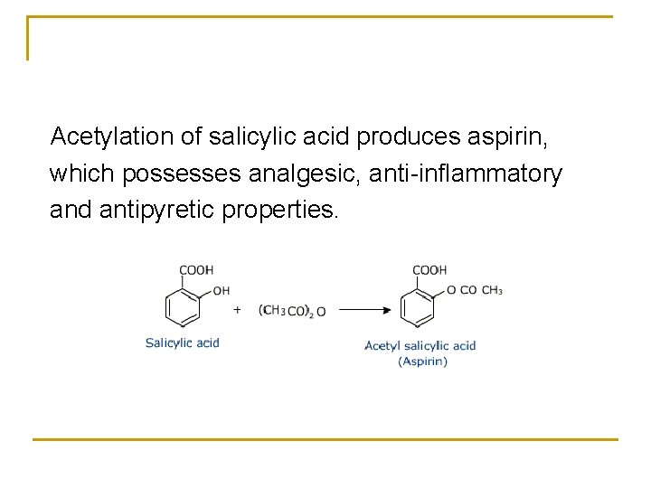 Acetylation of salicylic acid produces aspirin, which possesses analgesic, anti-inflammatory and antipyretic properties. 