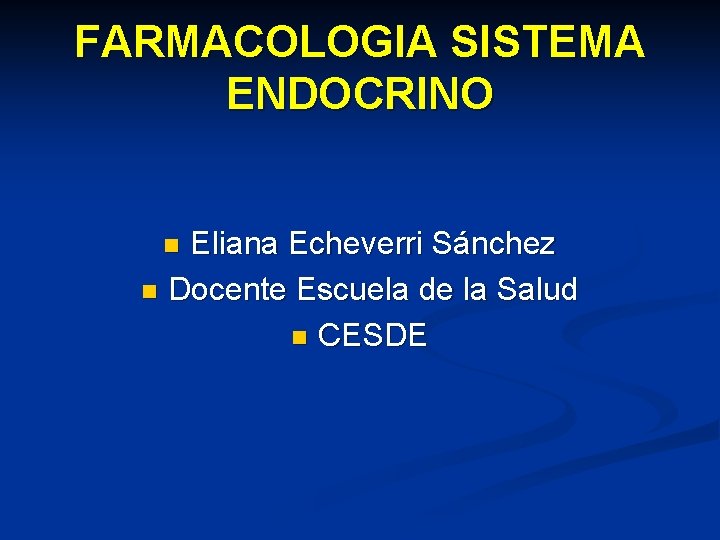 FARMACOLOGIA SISTEMA ENDOCRINO Eliana Echeverri Sánchez n Docente Escuela de la Salud n CESDE