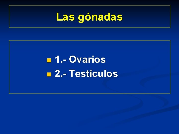 Las gónadas 1. - Ovarios n 2. - Testículos n 