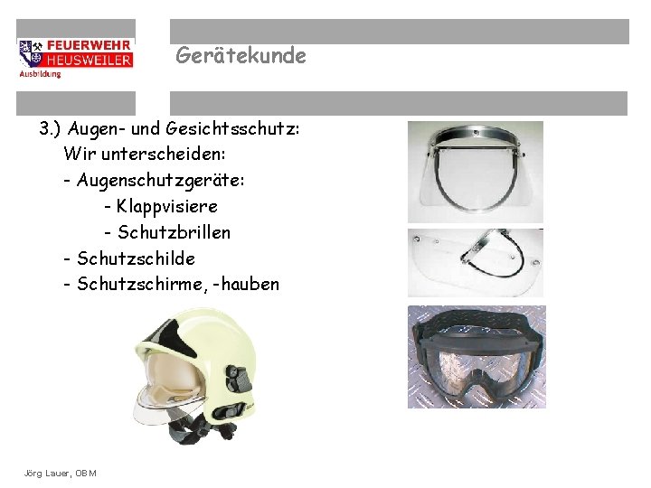 Gerätekunde 3. ) Augen- und Gesichtsschutz: Wir unterscheiden: - Augenschutzgeräte: - Klappvisiere - Schutzbrillen