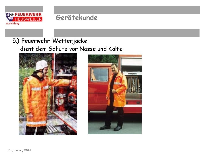 Gerätekunde 5. ) Feuerwehr-Wetterjacke: dient dem Schutz vor Nässe und Kälte. OBM Dirk Ziegler