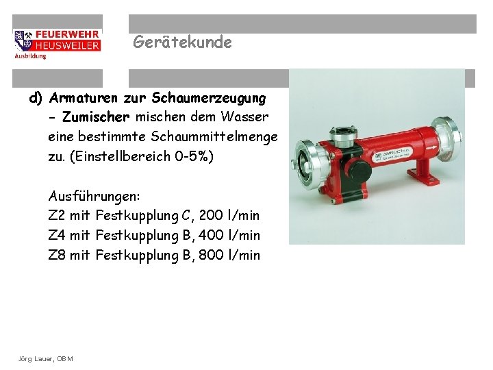 Gerätekunde d) Armaturen zur Schaumerzeugung - Zumischer mischen dem Wasser eine bestimmte Schaummittelmenge zu.