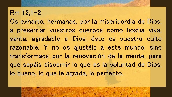 Rm 12, 1 -2 Os exhorto, hermanos, por la misericordia de Dios, a presentar