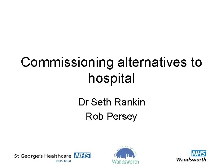Commissioning alternatives to hospital Dr Seth Rankin Rob Persey 