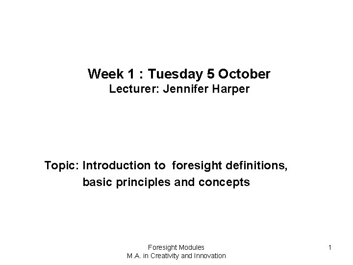 Week 1 : Tuesday 5 October Lecturer: Jennifer Harper Topic: Introduction to foresight definitions,