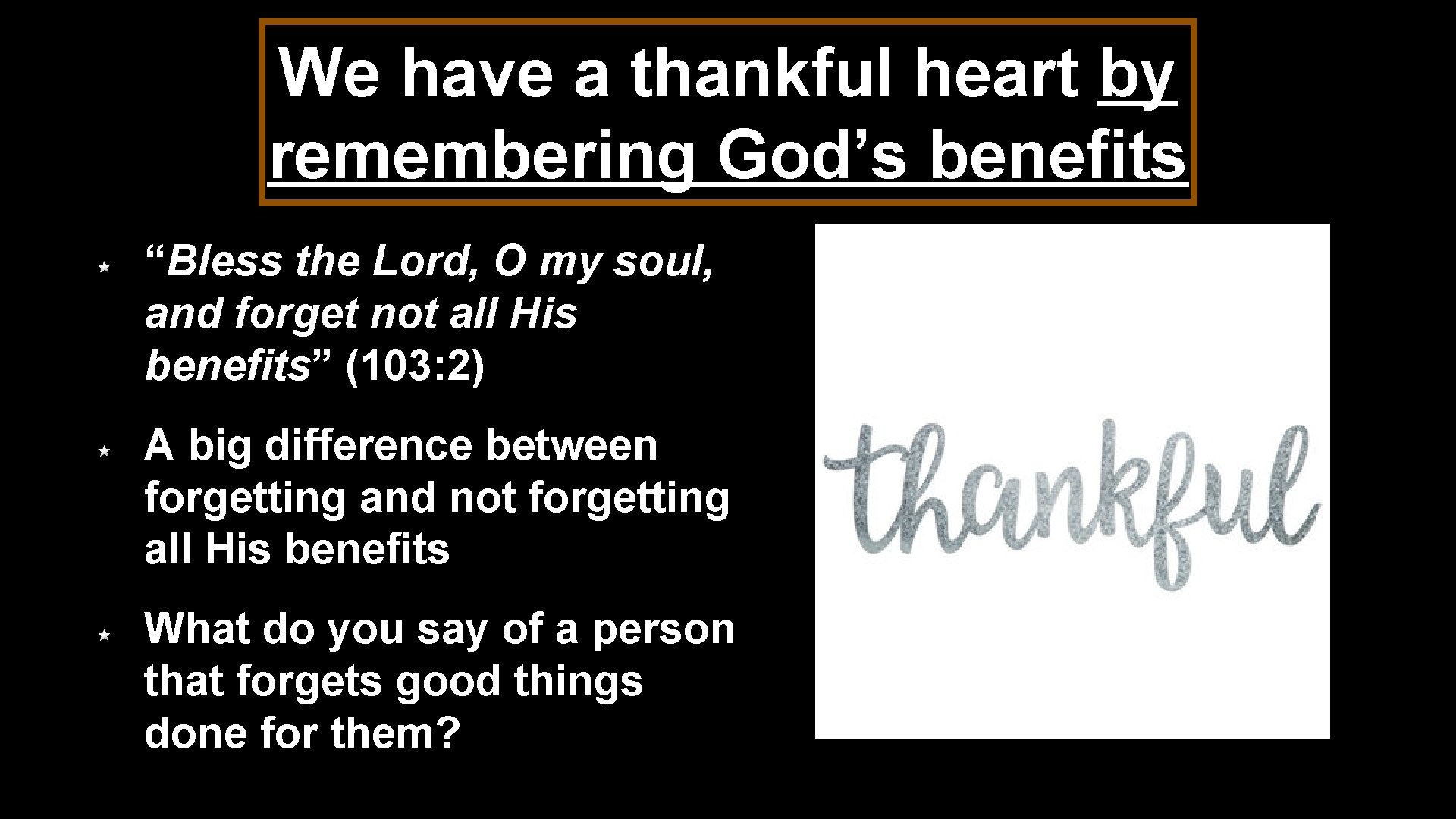 We have a thankful heart by remembering God’s benefits “Bless the Lord, O my