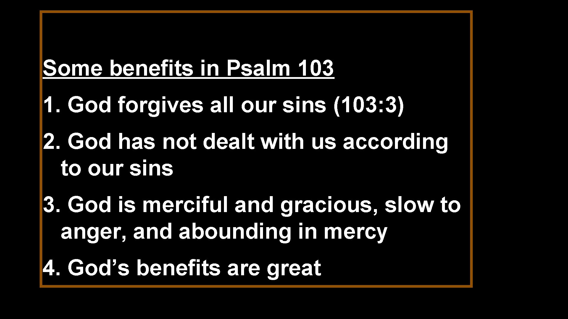 Some benefits in Psalm 103 1. God forgives all our sins (103: 3) 2.