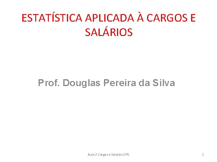 ESTATÍSTICA APLICADA À CARGOS E SALÁRIOS Prof. Douglas Pereira da Silva Aula 2 Cargos