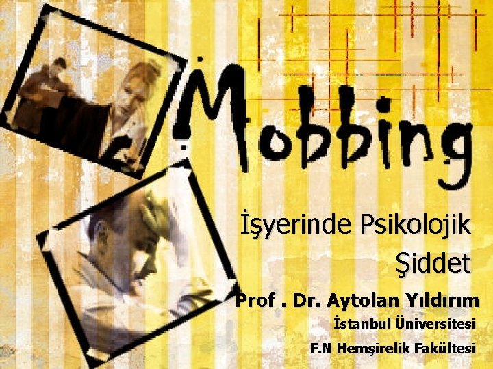  İşyerinde Psikolojik Şiddet Prof. Dr. Aytolan Yıldırım İstanbul Üniversitesi F. N Hemşirelik Fakültesi