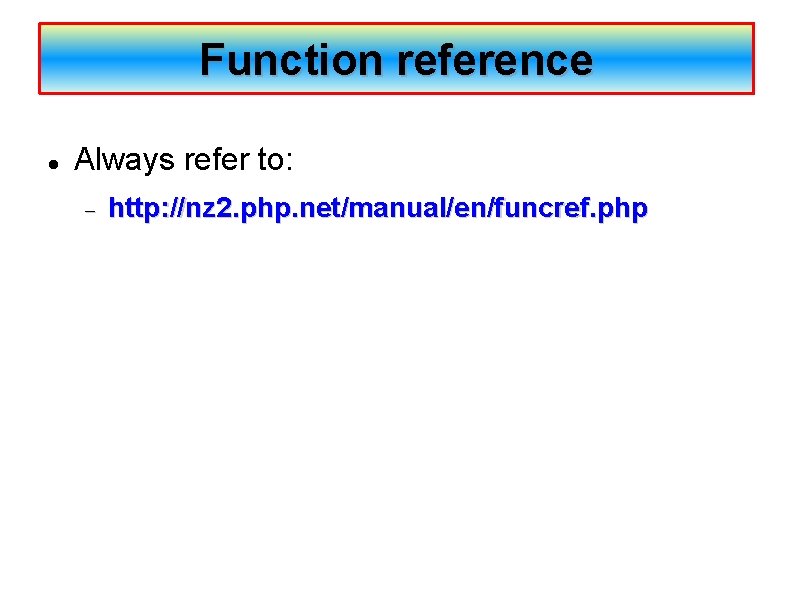 Function reference Always refer to: http: //nz 2. php. net/manual/en/funcref. php 