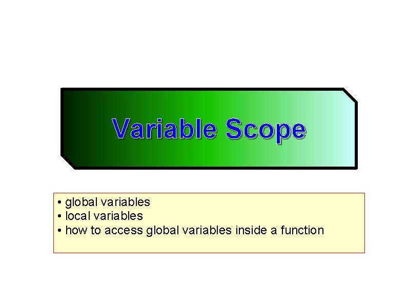 Variable Scope • global variables • local variables • how to access global variables