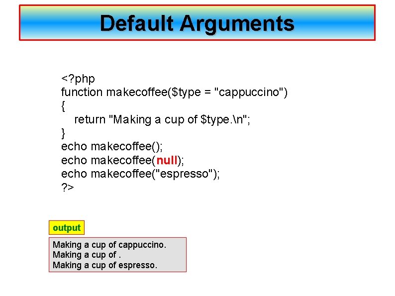 Default Arguments <? php function makecoffee($type = "cappuccino") { return "Making a cup of