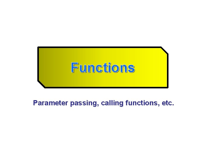 Functions Parameter passing, calling functions, etc. 