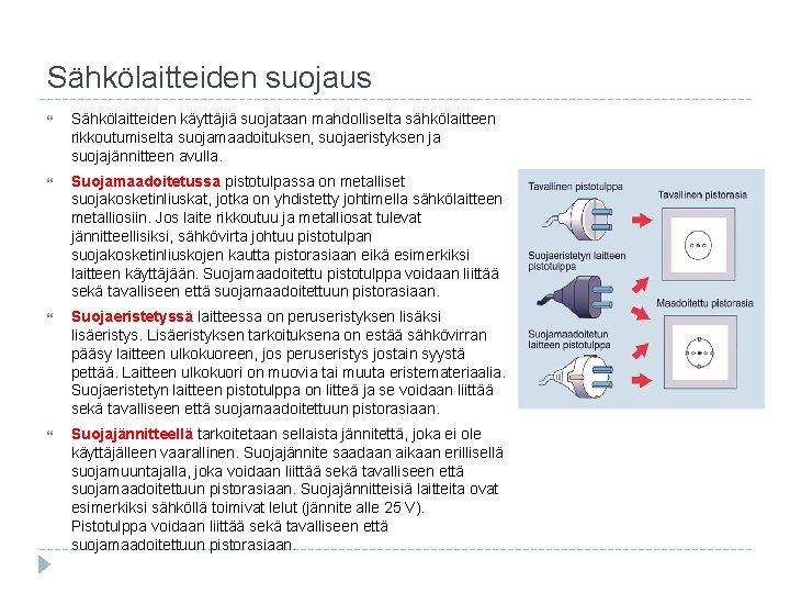 Sähkölaitteiden suojaus Sähkölaitteiden käyttäjiä suojataan mahdolliselta sähkölaitteen rikkoutumiselta suojamaadoituksen, suojaeristyksen ja suojajännitteen avulla. Suojamaadoitetussa