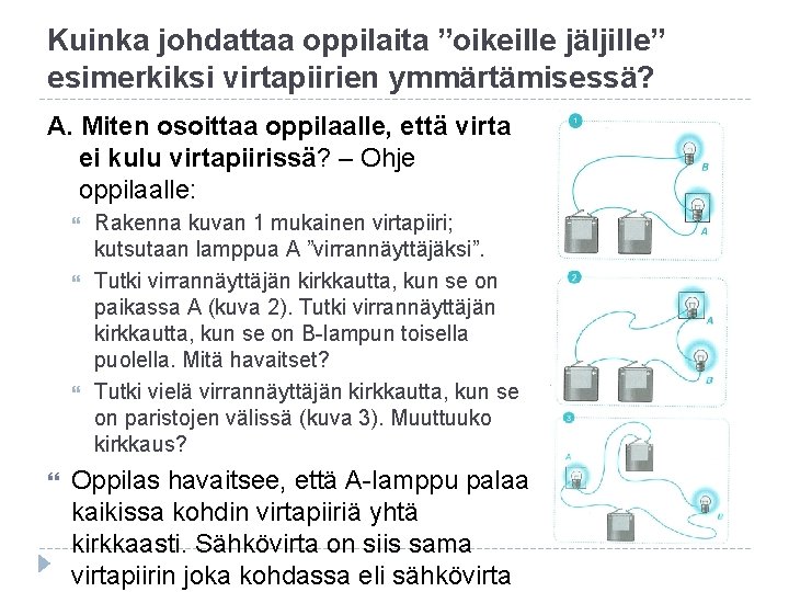 Kuinka johdattaa oppilaita ”oikeille jäljille” esimerkiksi virtapiirien ymmärtämisessä? A. Miten osoittaa oppilaalle, että virta