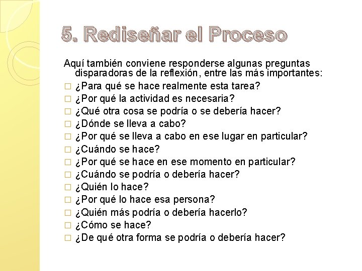 5. Rediseñar el Proceso Aquí también conviene responderse algunas preguntas disparadoras de la reflexión,