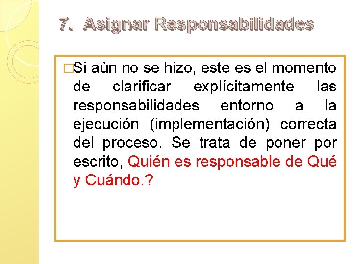 7. Asignar Responsabilidades �Si aùn no se hizo, este es el momento de clarificar