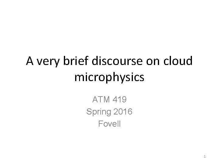 A very brief discourse on cloud microphysics ATM 419 Spring 2016 Fovell 1 