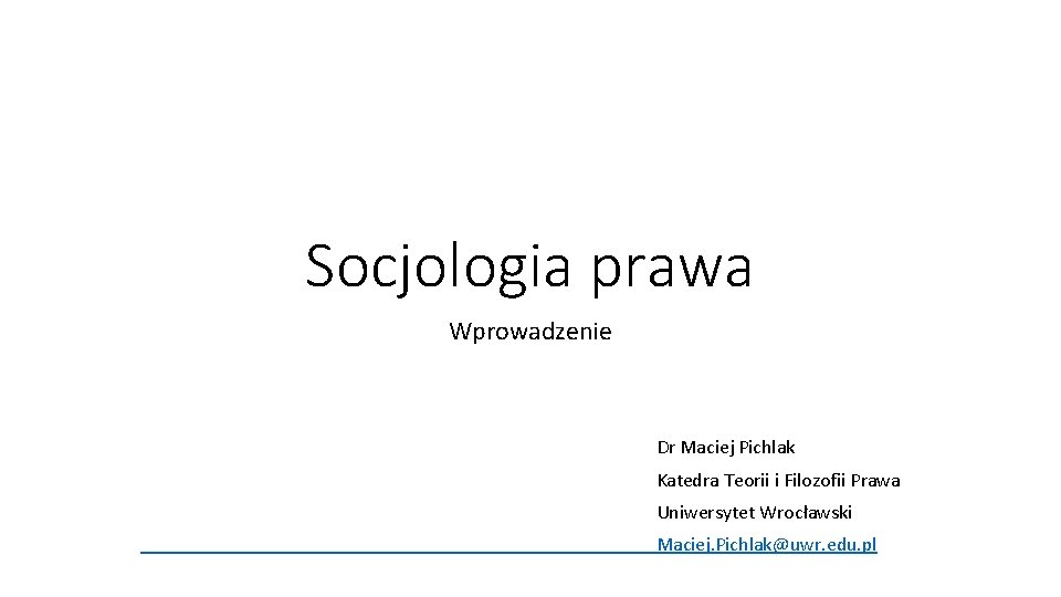 Socjologia prawa Wprowadzenie Dr Maciej Pichlak Katedra Teorii i Filozofii Prawa Uniwersytet Wrocławski Maciej.