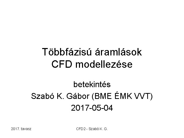 Többfázisú áramlások CFD modellezése betekintés Szabó K. Gábor (BME ÉMK VVT) 2017 -05 -04