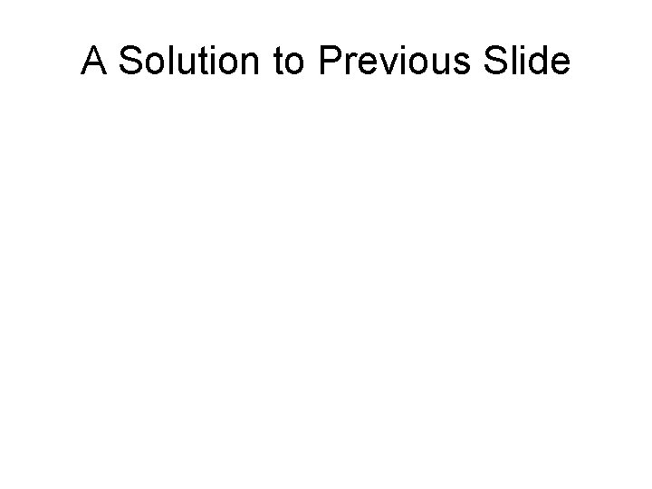 A Solution to Previous Slide 