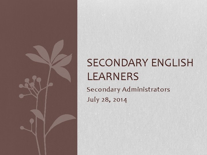 SECONDARY ENGLISH LEARNERS Secondary Administrators July 28, 2014 