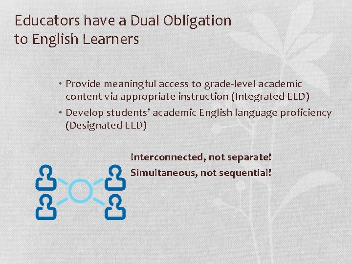 Educators have a Dual Obligation to English Learners • Provide meaningful access to grade-level