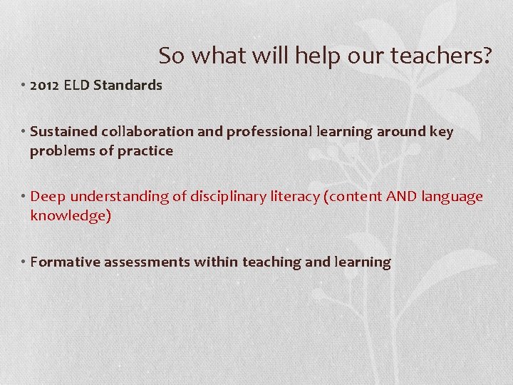 So what will help our teachers? • 2012 ELD Standards • Sustained collaboration and