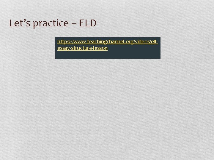 Let’s practice – ELD https: //www. teachingchannel. org/videos/ellessay-structure-lesson 